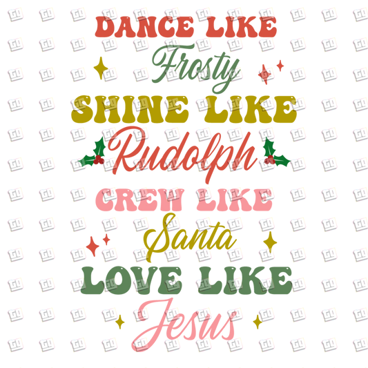 Dance Like Frosty Shine Like Rudolph Crew Like Santa Love Like Jesus - Holidays - DTF Transfer